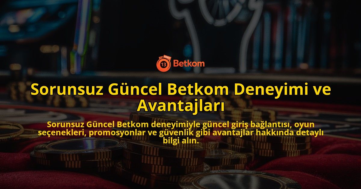 Sorunsuz-Gncel-Betkom-Deneyimi-ve-Avantajlar-overlay-1768225583.jpg