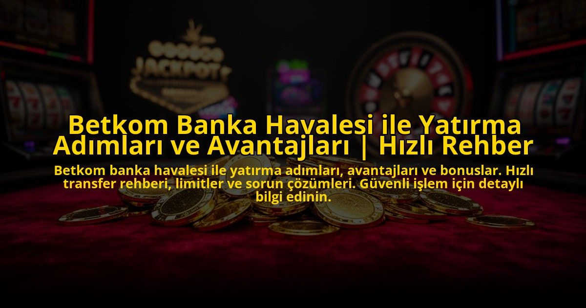 Betkom-Banka-Havalesi-ile-Yatirma-Adimlari-ve-Avantajlari-Hizli-Rehber-overlay-1773621031.jpg